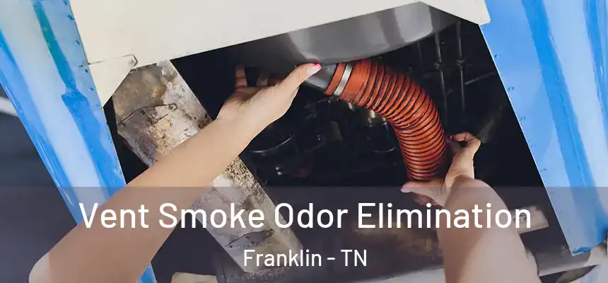 Vent Smoke Odor Elimination Franklin - TN